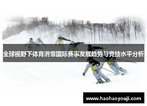 全球视野下体育滑雪国际赛事发展趋势与竞技水平分析